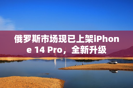 俄罗斯市场现已上架iPhone 14 Pro，全新升级