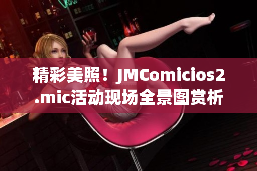 精彩美照！JMComicios2.mic活动现场全景图赏析