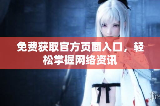 免费获取官方页面入口，轻松掌握网络资讯