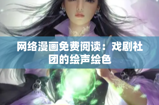 网络漫画免费阅读：戏剧社团的绘声绘色