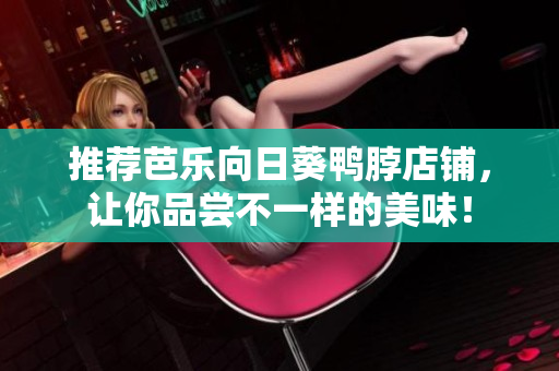 推荐芭乐向日葵鸭脖店铺，让你品尝不一样的美味！