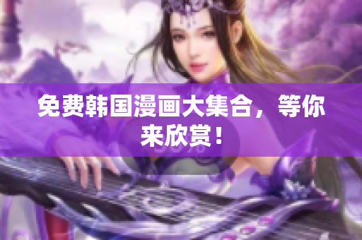 免费韩国漫画大集合，等你来欣赏！