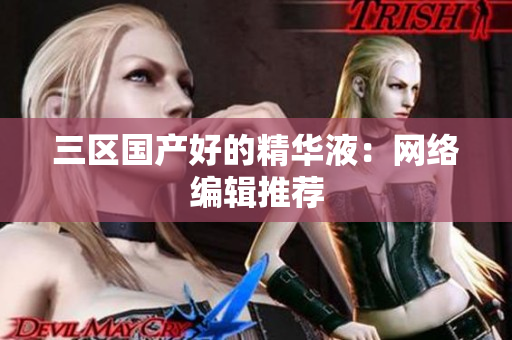 三区国产好的精华液：网络编辑推荐