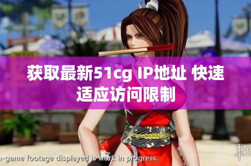 获取最新51cg IP地址 快速适应访问限制