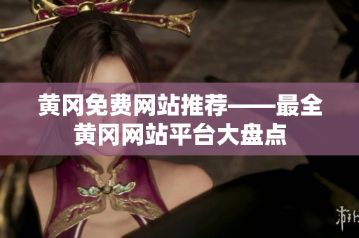 黄冈免费网站推荐——最全黄冈网站平台大盘点