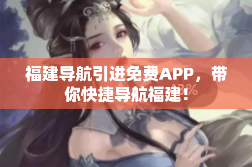 福建导航引进免费APP，带你快捷导航福建！