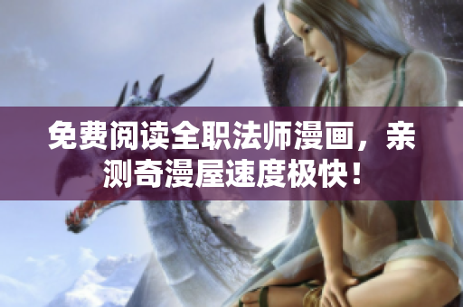 免费阅读全职法师漫画，亲测奇漫屋速度极快！