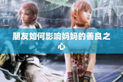 朋友如何影响妈妈的善良之心