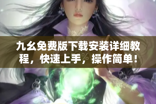九幺免费版下载安装详细教程，快速上手，操作简单！