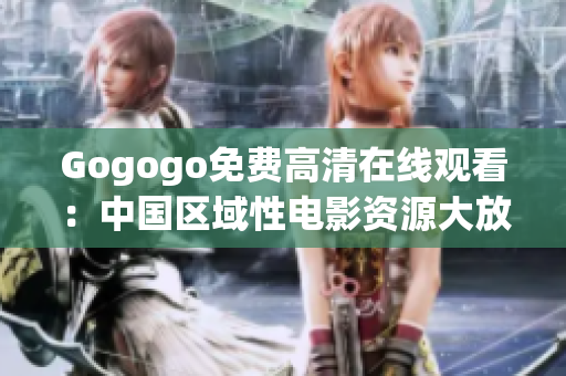 Gogogo免费高清在线观看：中国区域性电影资源大放送