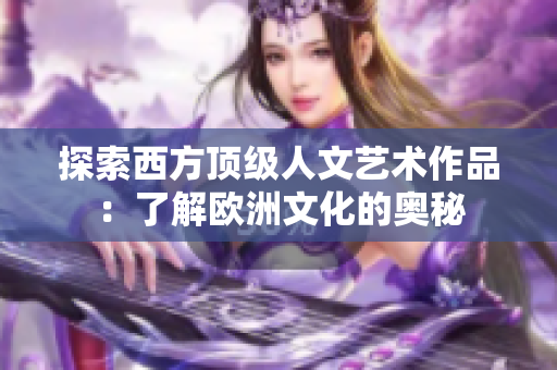 探索西方顶级人文艺术作品：了解欧洲文化的奥秘