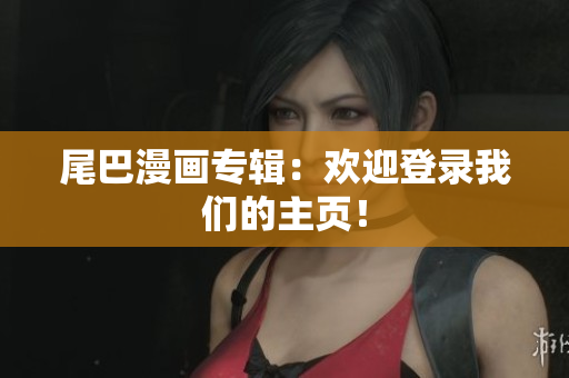 尾巴漫画专辑：欢迎登录我们的主页！