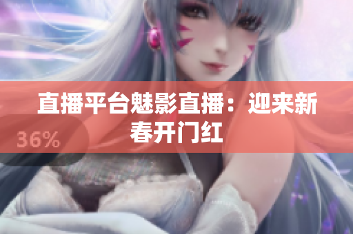 直播平台魅影直播：迎来新春开门红
