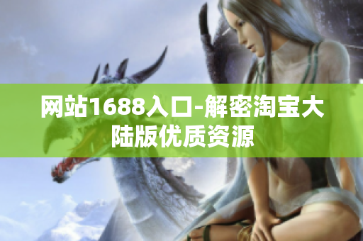 网站1688入口-解密淘宝大陆版优质资源