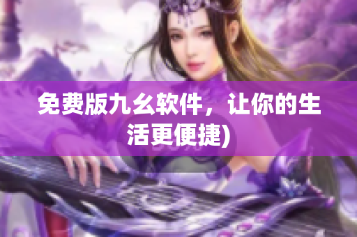 免费版九幺软件，让你的生活更便捷)
