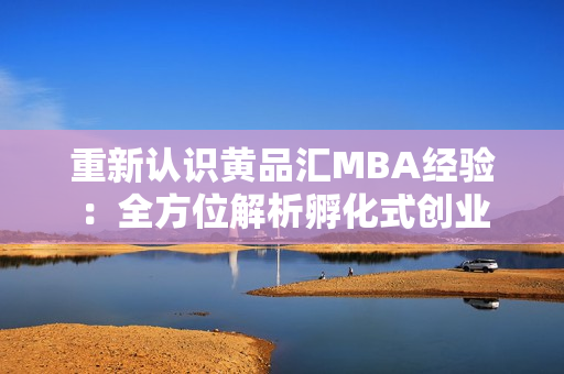 重新认识黄品汇MBA经验：全方位解析孵化式创业