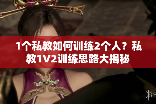 1个私教如何训练2个人？私教1V2训练思路大揭秘