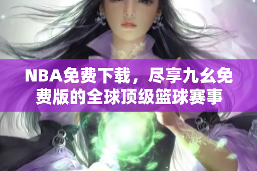 NBA免费下载，尽享九幺免费版的全球顶级篮球赛事