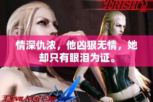 情深仇浓，他凶狠无情，她却只有眼泪为证。