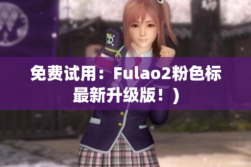 免费试用：Fulao2粉色标最新升级版！)
