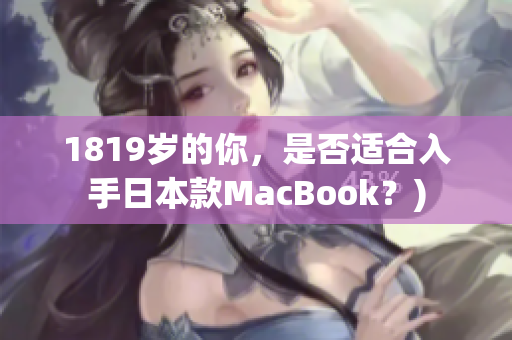 1819岁的你，是否适合入手日本款MacBook？)