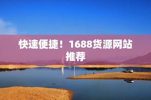 快速便捷！1688货源网站推荐