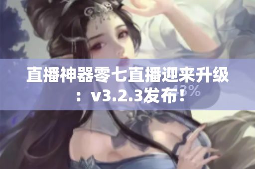 直播神器零七直播迎来升级：v3.2.3发布！