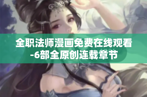全职法师漫画免费在线观看-6部全原创连载章节