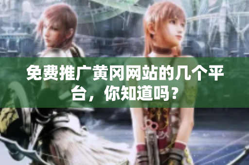 免费推广黄冈网站的几个平台，你知道吗？