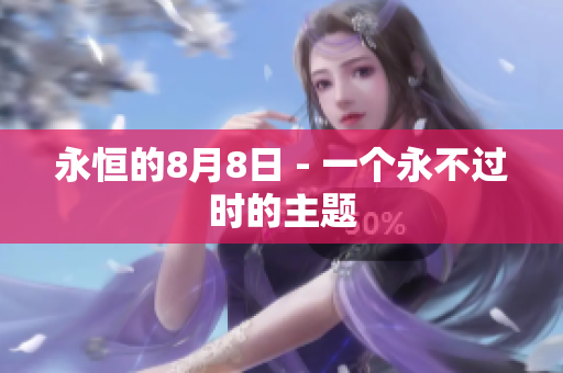 永恒的8月8日 - 一个永不过时的主题