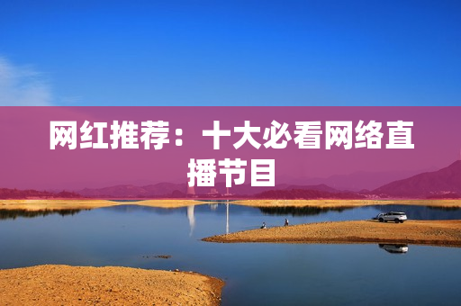 网红推荐：十大必看网络直播节目