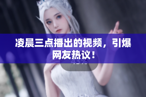 凌晨三点播出的视频，引爆网友热议！