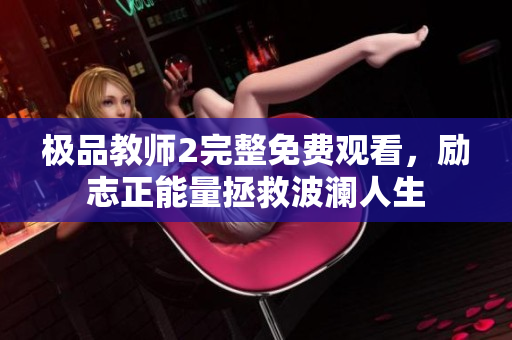 极品教师2完整免费观看，励志正能量拯救波澜人生