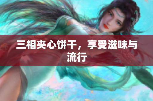 三相夹心饼干，享受滋味与流行