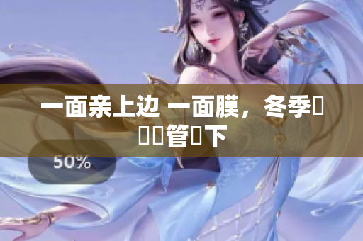 一面亲上边 一面膜，冬季護膚雙管齊下