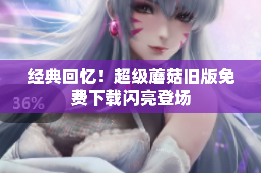 经典回忆！超级蘑菇旧版免费下载闪亮登场