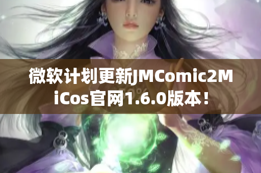 微软计划更新JMComic2MiCos官网1.6.0版本！