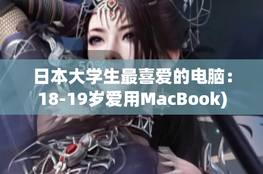 日本大学生最喜爱的电脑：18-19岁爱用MacBook)