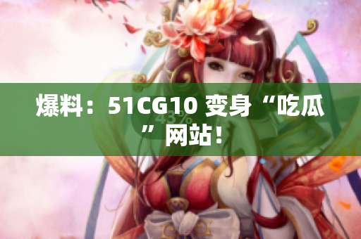 爆料：51CG10 变身“吃瓜”网站！