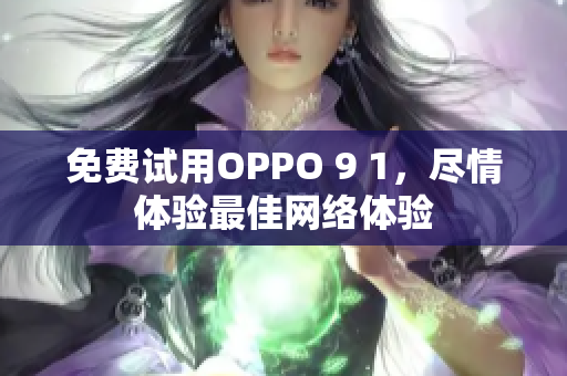 免费试用OPPO 9 1，尽情体验最佳网络体验