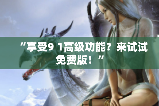 “享受9 1高级功能？来试试免费版！”