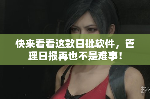快来看看这款日批软件，管理日报再也不是难事！