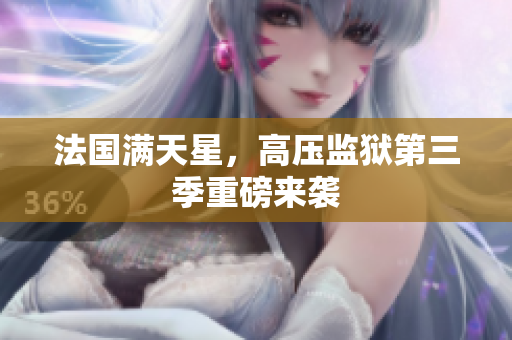 法国满天星，高压监狱第三季重磅来袭