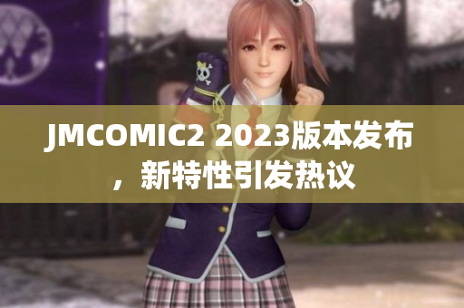 JMCOMIC2 2023版本发布，新特性引发热议