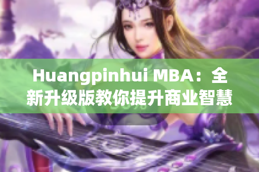 Huangpinhui MBA：全新升级版教你提升商业智慧