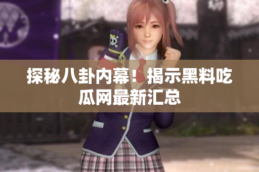 探秘八卦内幕！揭示黑料吃瓜网最新汇总