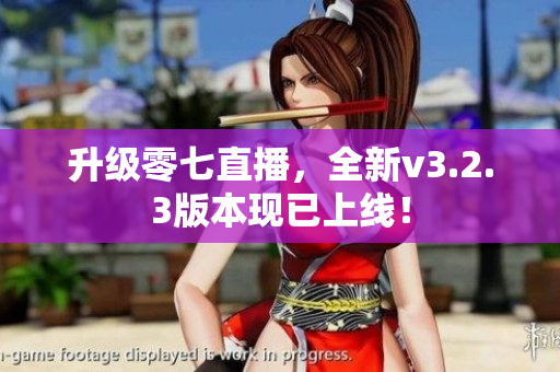 升级零七直播，全新v3.2.3版本现已上线！