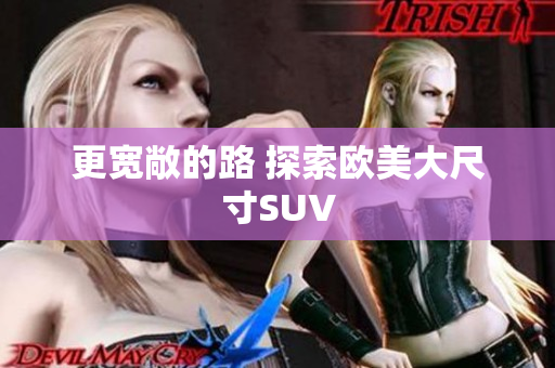 更宽敞的路 探索欧美大尺寸SUV