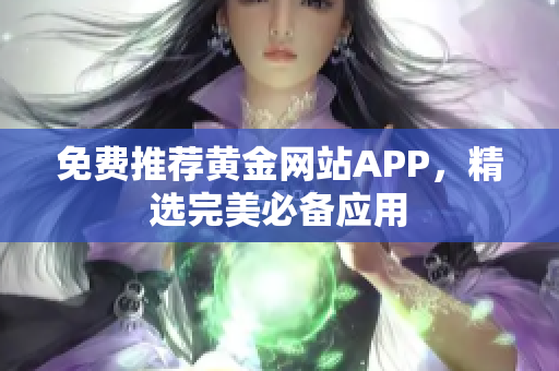 免费推荐黄金网站APP，精选完美必备应用