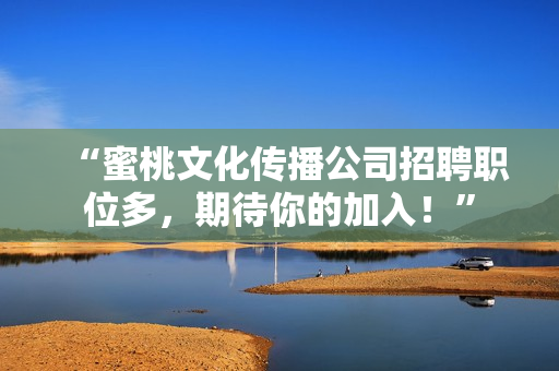 “蜜桃文化传播公司招聘职位多，期待你的加入！”